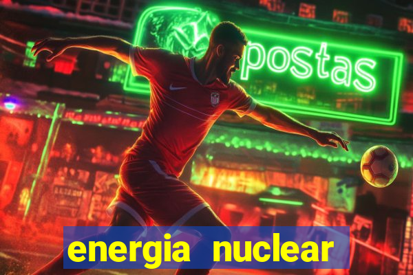 energia nuclear vantagens e desvantagens